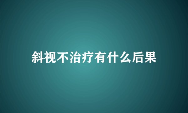 斜视不治疗有什么后果