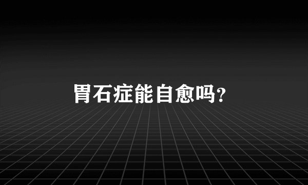 胃石症能自愈吗？