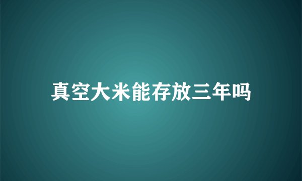 真空大米能存放三年吗