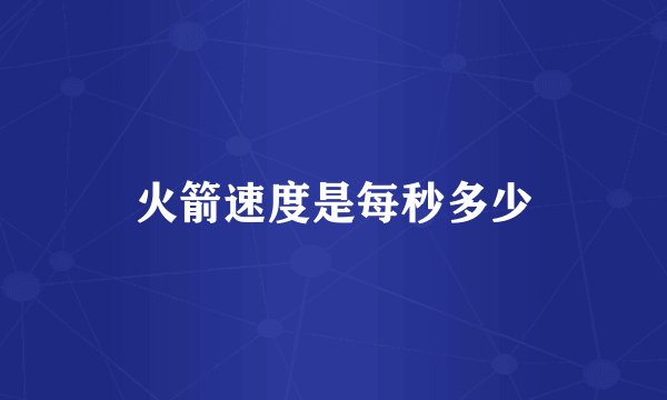 火箭速度是每秒多少