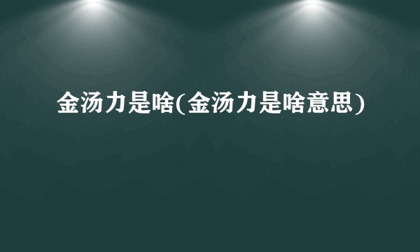 金汤力是啥(金汤力是啥意思)