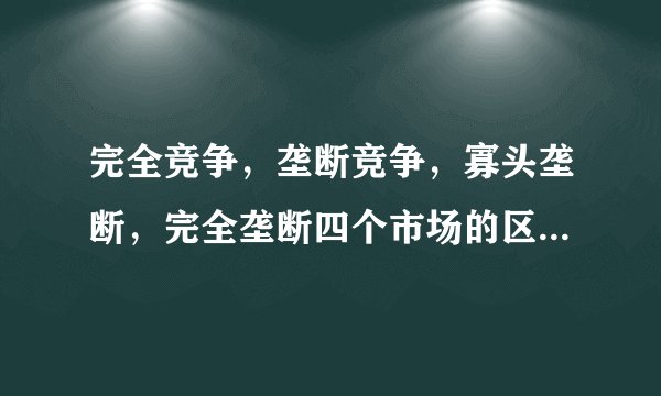 完全竞争，垄断竞争，寡头垄断，完全垄断四个市场的区别与联系