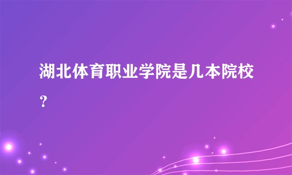 湖北体育职业学院是几本院校？