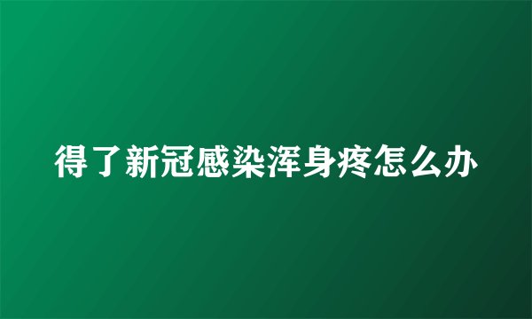 得了新冠感染浑身疼怎么办