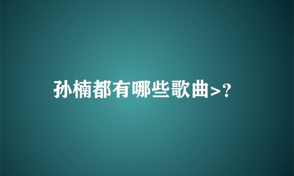 孙楠都有哪些歌曲>？