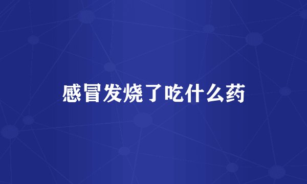 感冒发烧了吃什么药