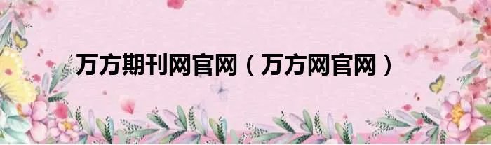 万方期刊网官网（万方网官网）