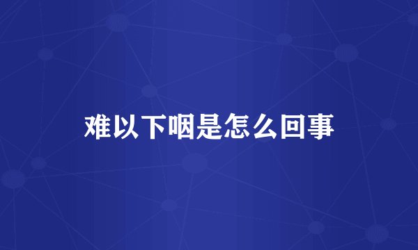 难以下咽是怎么回事