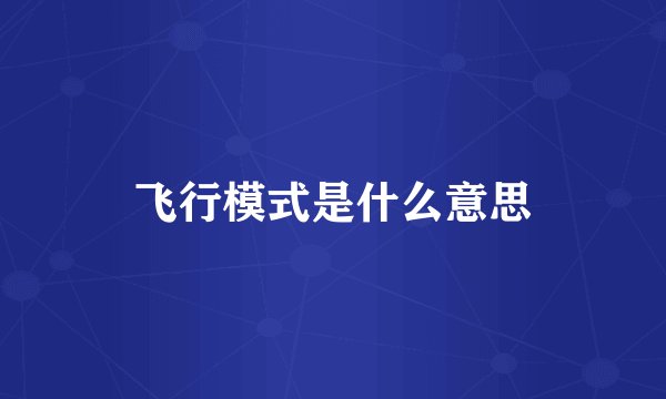 飞行模式是什么意思