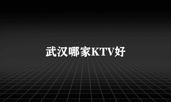 武汉哪家KTV好