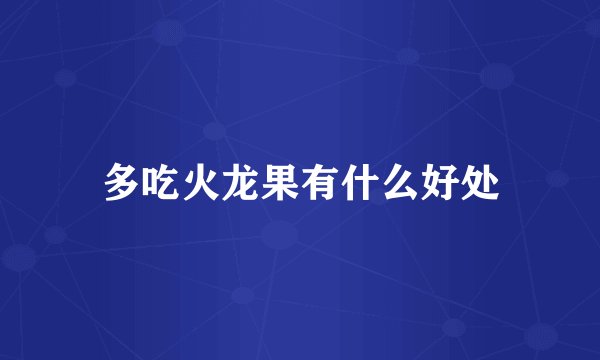 多吃火龙果有什么好处