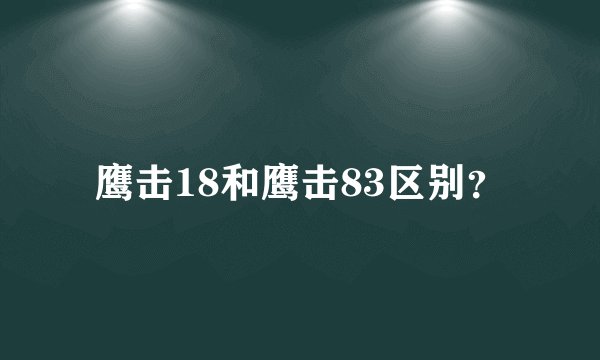 鹰击18和鹰击83区别？