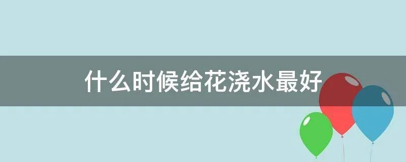 什么时候给花浇水最好