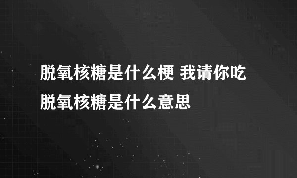 脱氧核糖是什么梗 我请你吃脱氧核糖是什么意思