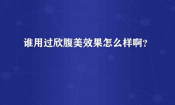 谁用过欣腹美效果怎么样啊？