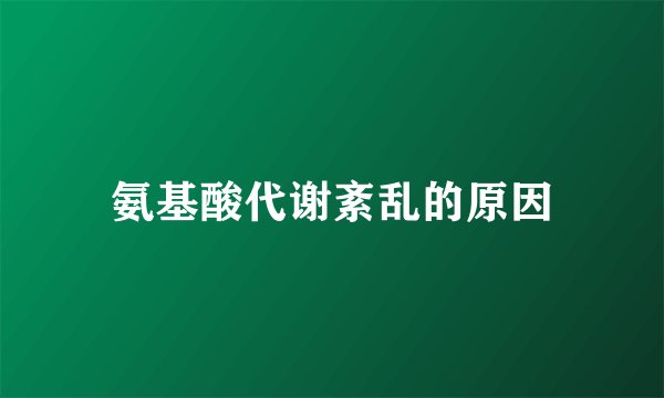 氨基酸代谢紊乱的原因