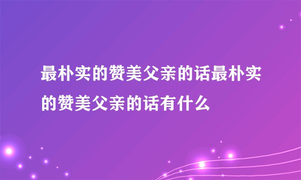 最朴实的赞美父亲的话最朴实的赞美父亲的话有什么