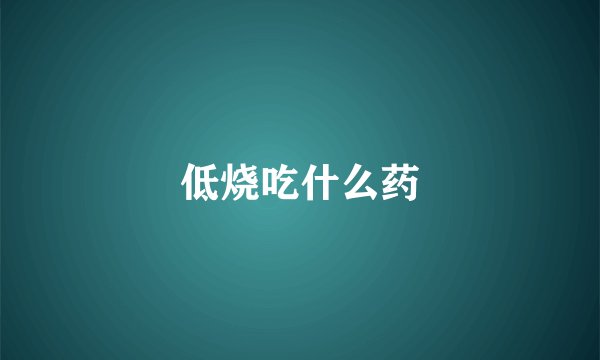 低烧吃什么药