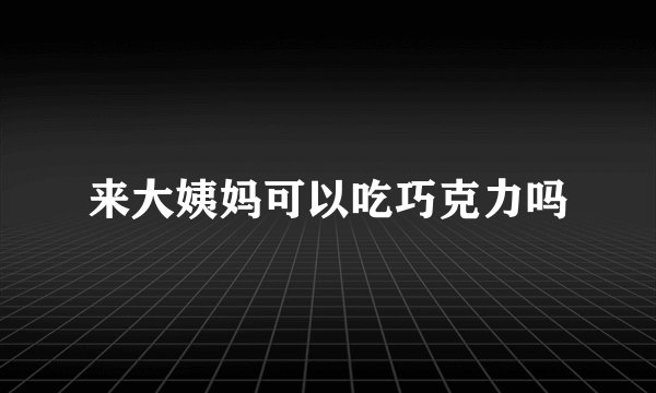 来大姨妈可以吃巧克力吗