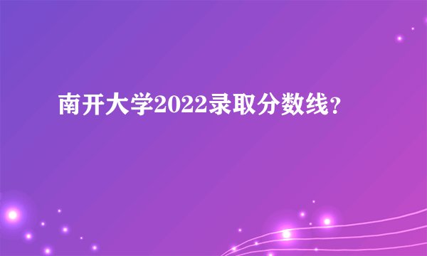 南开大学2022录取分数线？