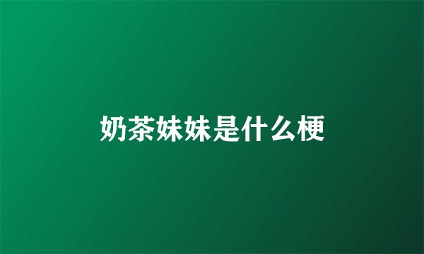 奶茶妹妹是什么梗