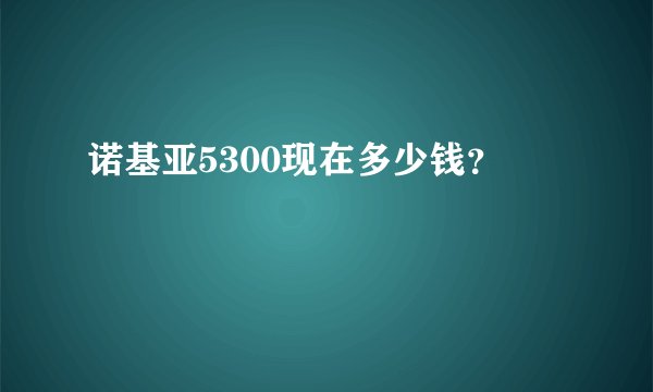 诺基亚5300现在多少钱？