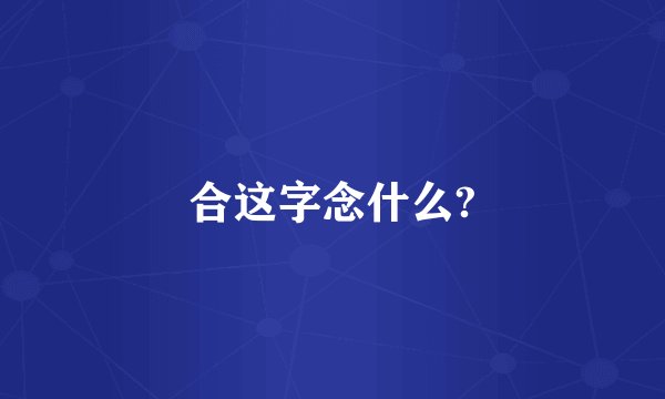 合这字念什么?