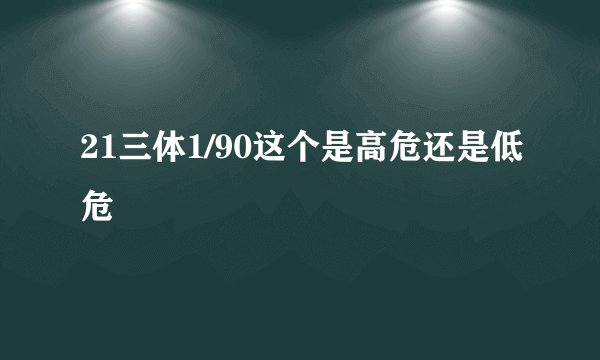 21三体1/90这个是高危还是低危