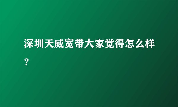 深圳天威宽带大家觉得怎么样？