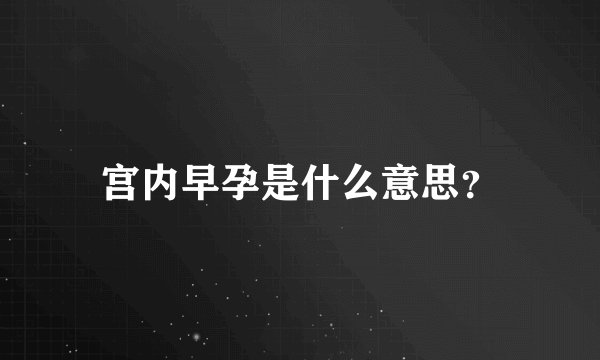 宫内早孕是什么意思？