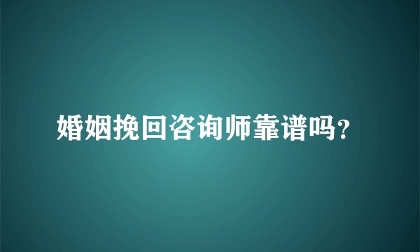 婚姻挽回咨询师靠谱吗？