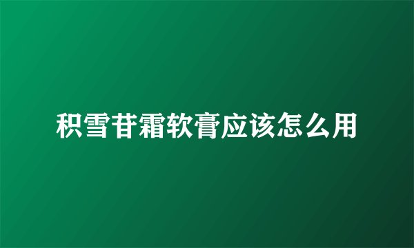 积雪苷霜软膏应该怎么用