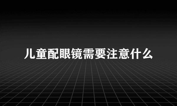 儿童配眼镜需要注意什么