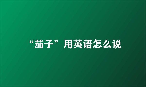 “茄子”用英语怎么说