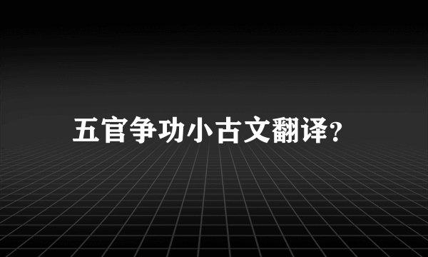 五官争功小古文翻译?