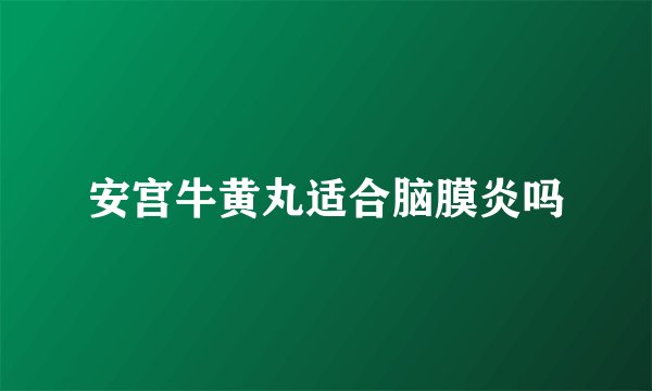 安宫牛黄丸适合脑膜炎吗