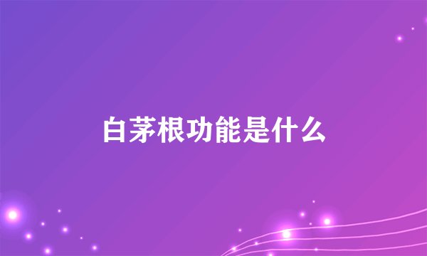 白茅根功能是什么