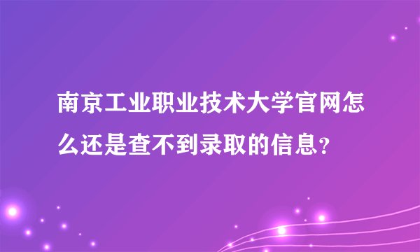 南京工业职业技术大学官网怎么还是查不到录取的信息？