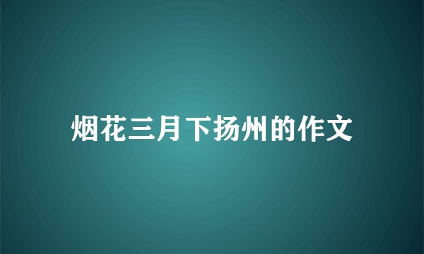 烟花三月下扬州的作文