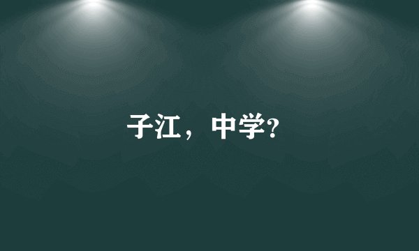 子江，中学？