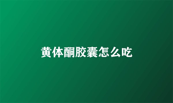 黄体酮胶囊怎么吃