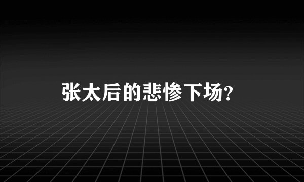 张太后的悲惨下场？
