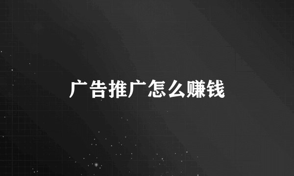 广告推广怎么赚钱