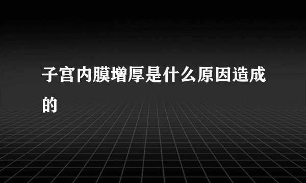 子宫内膜增厚是什么原因造成的
