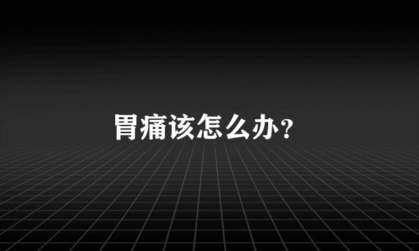 胃痛该怎么办？
