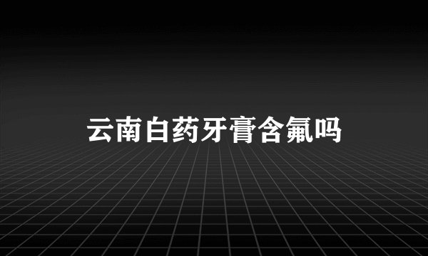 云南白药牙膏含氟吗