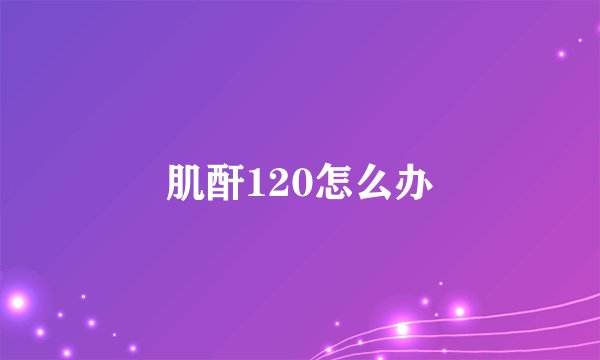 肌酐120怎么办