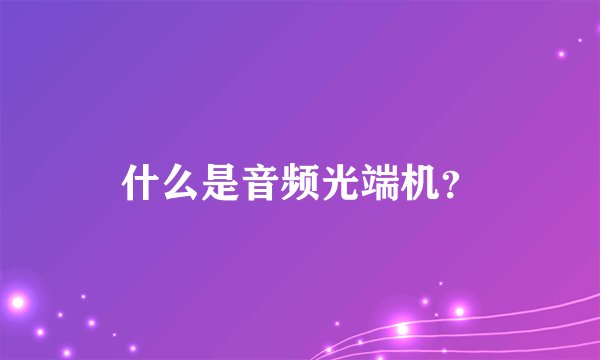 什么是音频光端机？