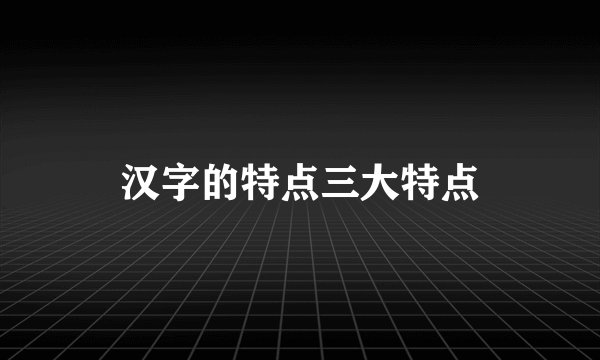 汉字的特点三大特点