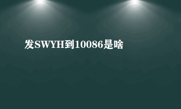 发SWYH到10086是啥